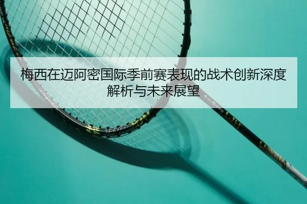 梅西在迈阿密国际季前赛表现的战术创新深度解析与未来展望