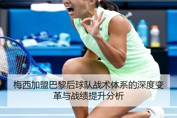 梅西加盟巴黎后球队战术体系的深度变革与战绩提升分析